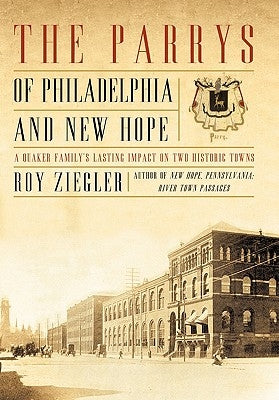 The Parrys of Philadelphia and New Hope: A Quaker Family's Lasting Impact on Two Historic Towns by Ziegler, Roy