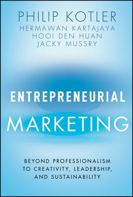 Entrepreneurial Marketing: Beyond Professionalism to Creativity, Leadership, and Sustainability by Kartajaya, Hermawan