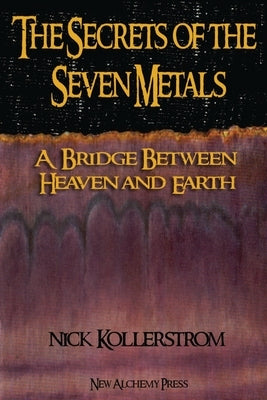 Secrets of the Seven Metals: a Bridge between Heaven and Earth by Kollerstrom, Nicholas