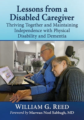 Lessons from a Disabled Caregiver: Thriving Together and Maintaining Independence with Physical Disability and Dementia by Reed, William G.