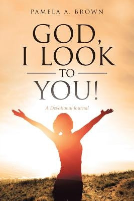 God, I Look to You!: A Devotional Journal by A. Brown, Pamela