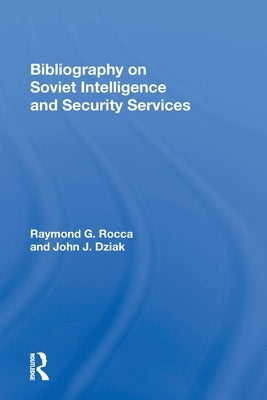 Bibliography on Soviet Intelligence and Security Services by Rocca, Raymond G.