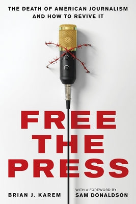 Free the Press: The Death of American Journalism and How to Revive It by Karem, Brian J.