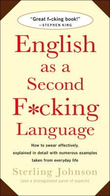 English as a Second F*cking Language: How to Swear Effectively, Explained in Detail with Numerous Examples Taken from Everyday Life by Johnson, Sterling