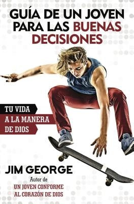 Guía de Un Joven Para Las Buenas Decisiones: Tu Vida a la Manera de Dios by George, Jim