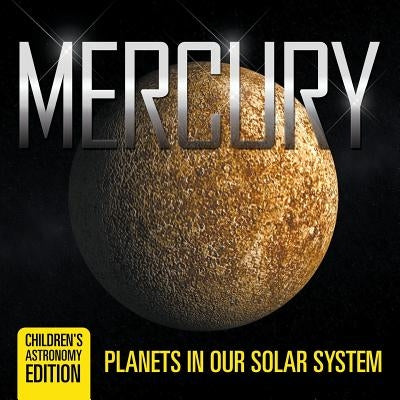 Mercury: Planets in Our Solar System Children's Astronomy Edition by Baby Professor