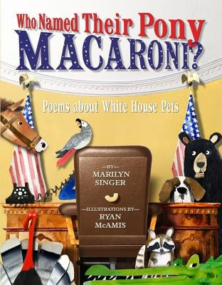 Who Named Their Pony Macaroni?: Poems about White House Pets by Singer, Marilyn