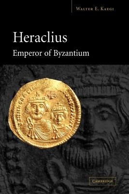 Heraclius, Emperor of Byzantium by Kaegi, Walter E.