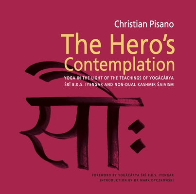 The Hero's Contemplation: Yoga in the Light of the Teachings of Yogacarya Sri B.K.S Iyengar and Non-Dual Kashmir Saivism by Pisano, Christian