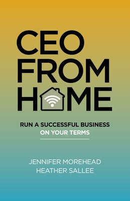 CEO from Home: Run a Successful Business on Your Terms by Morehead, Jennifer
