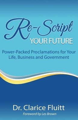 Re-Script Your Future: Power-Packed Proclamations for Your Life, Business and Government by Brown, Les