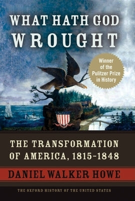 What Hath God Wrought: The Transformation of America, 1815-1848 by Howe, Daniel Walker