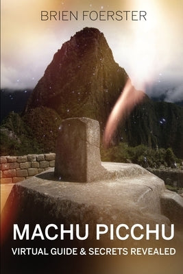 Machu Picchu: Virtual Guide And Secrets Revealed by Foerster, Brien