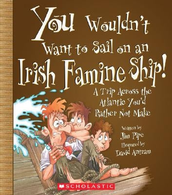 You Wouldn't Want to Sail on an Irish Famine Ship!: A Trip Across the Atlantic You'd Rather Not Make by Pipe, Jim