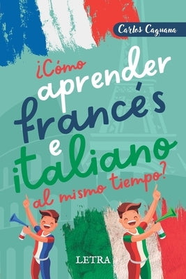 ¿Cómo aprender francés e italiano al mismo tiempo?: Método fácil y diferente by Caguana, Carlos