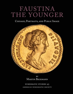 Faustina the Younger: Coinage, Portraits, and Public Image by Beckmann, Martin