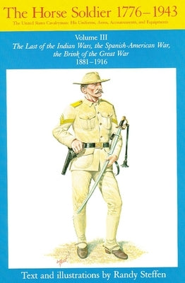 Horse Soldier, 1881-1916, Volume 3: The Last of the Indian Wars, the Spanish-American War, the Brink of the Great War 1881-1916 by Steffen, Randy