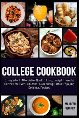 College Cookbook: 5-Ingredient-Affordable, Quick & Easy- Budget-Friendly Recipes for Every Student - Gain Energy While Enjoying Deliciou by Georgia, Maureen