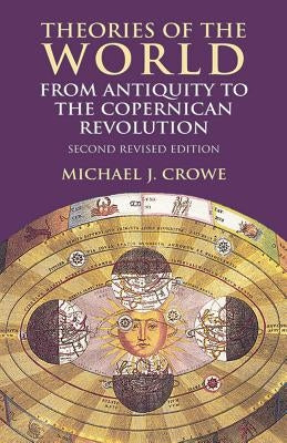 Theories of the World from Antiquity to the Copernican Revolution: Second Revised Edition by Crowe, Michael J.