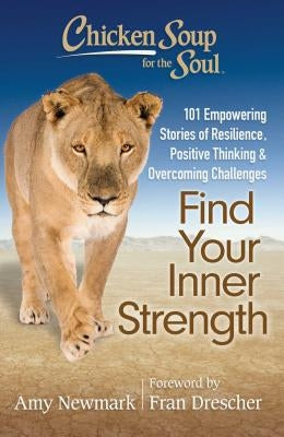 Chicken Soup for the Soul: Find Your Inner Strength: 101 Empowering Stories of Resilience, Positive Thinking, and Overcoming Challenges by Newmark, Amy