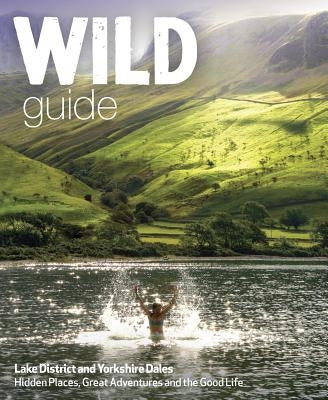 Wild Guide Lake District and Yorkshire Dales: Hidden Places and Great Adventures - Including Bowland and South Pennines by Start, Daniel