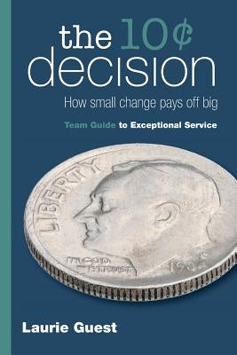 The 10¢ Decision: How Small Change Pays Off Big by Guest, Laurie