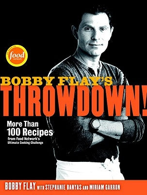 Bobby Flay's Throwdown!: More Than 100 Recipes from Food Network's Ultimate Cooking Challenge: A Cookbook by Flay, Bobby