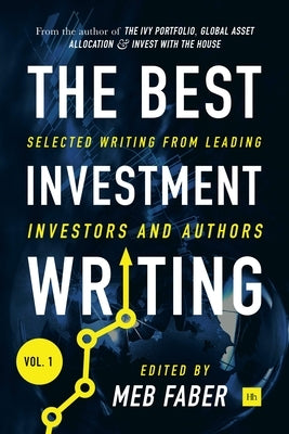 The Best Investment Writing Volume 1: Selected writing from leading investors and authors by Faber, Meb