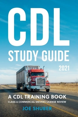 CDL Study Guide 2021: A CDL Training Book: Class A Commercial Driver's License Exam Review by Shuber, Joe