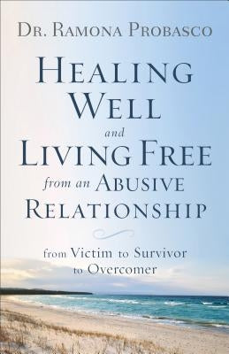 Healing Well and Living Free from an Abusive Relationship: From Victim to Survivor to Overcomer by Probasco, Ramona