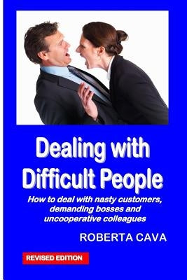 Dealing with Difficult People: How to Deal with Nasty Customers, Demanding Bosses and Uncooperative Colleagues by Cava, Roberta