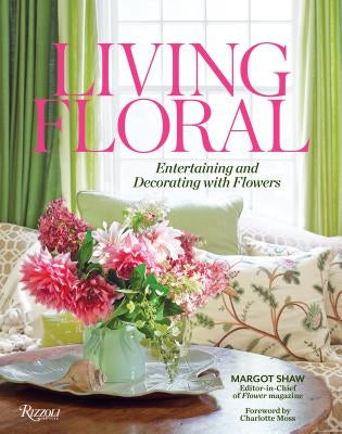 Living Floral: Entertaining and Decorating with Flowers by Shaw, Margot