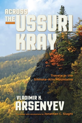 Across the Ussuri Kray: Travels in the Sikhote-Alin Mountains by Arsenyev, Vladimir K.