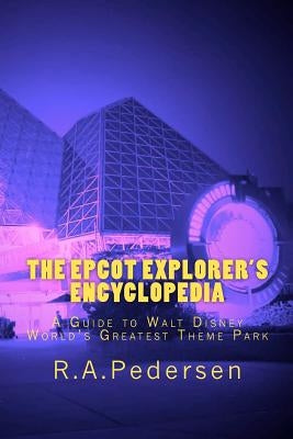 The Epcot Explorer's Encyclopedia: A Guide to Walt Disney World's Greatest Theme Park by Pedersen, R. A.