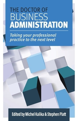 The Doctor of Business Administration: Taking your professional practice to the next level by Kalika, Michel