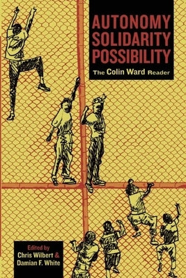 Autonomy, Solidarity, Possibility: The Colin Ward Reader by Ward, Colin