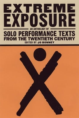 Extreme Exposure: An Anthology of Solo Performance Texts from the Twentieth Century by Bonney, Jo