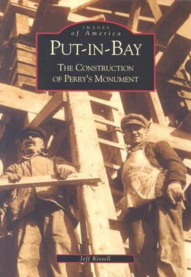 Put-In-Bay: The Construction of Perry's Monument by Kissell, Jeff