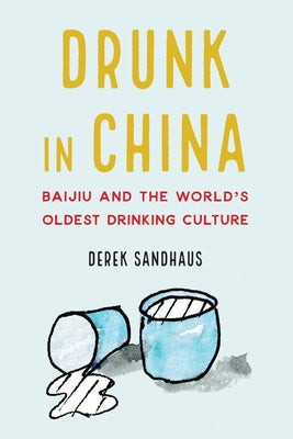 Drunk in China: Baijiu and the World's Oldest Drinking Culture by Sandhaus, Derek