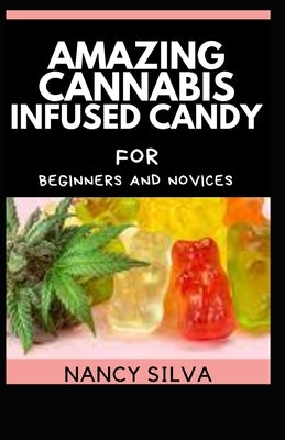 Amazing Cannabis Infused Candy for beginners and novices by Silva, Nancy