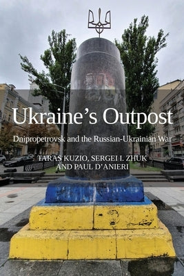 Ukraine's Outpost: Dnipropetrovsk and the Russian-Ukrainian War by Kuzio, Taras