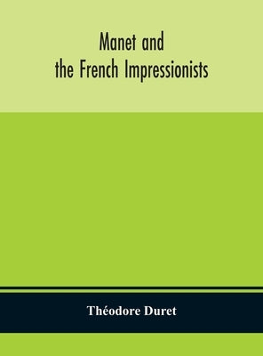 Manet and the French impressionists: Pissarro, Claude Monet, Sisley, Renoir, Berthe Moriset, Cézanne, Guillaumin by Duret, Th&#233;odore