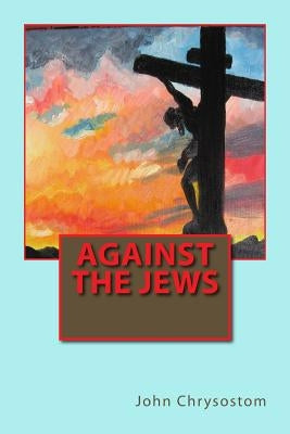 Against the Jews by John Chrysostom