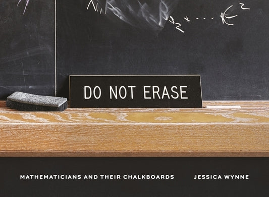 Do Not Erase: Mathematicians and Their Chalkboards by Wynne, Jessica