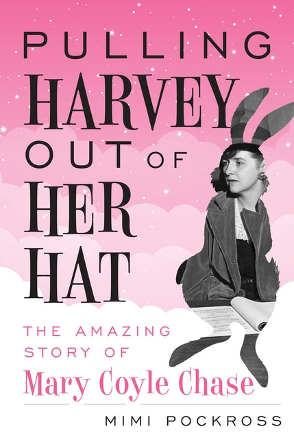 Pulling Harvey Out of Her Hat: The Amazing Story of Mary Coyle Chase by Pockross, Mimi