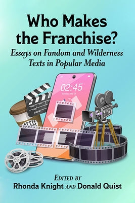 Who Makes the Franchise?: Essays on Fandom and Wilderness Texts in Popular Media by Knight, Rhonda
