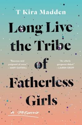 Long Live the Tribe of Fatherless Girls: A Memoir by Madden, T. Kira
