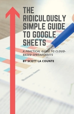 The Ridiculously Simple Guide to Google Sheets: A Practical Guide to Cloud-Based Spreadsheets by La Counte, Scott