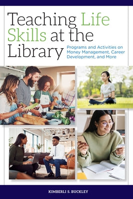 Teaching Life Skills at the Library: Programs and Activities on Money Management, Career Development, and More by Buckley, Kimberli S.