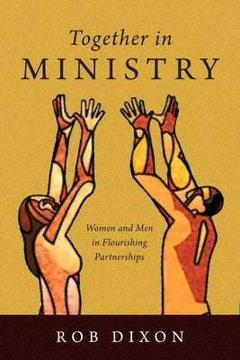 Together in Ministry: Women and Men in Flourishing Partnerships by Dixon, Rob